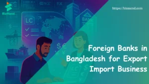 Foreign Banks in Bangladesh for Export Import Business
